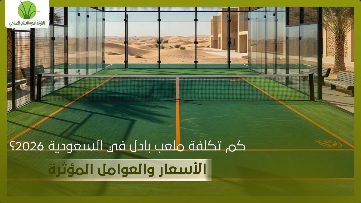 كم تكلفة ملعب بادل في السعودية 2026؟ الأسعار والعوامل المؤثرة